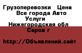 Грузоперевозки › Цена ­ 1 - Все города Авто » Услуги   . Нижегородская обл.,Саров г.